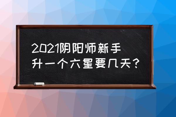 阴阳师神龛2021 2021阴阳师新手升一个六星要几天？