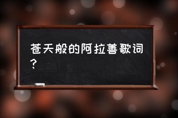 《苍天般的阿拉善》 苍天般的阿拉善歌词？