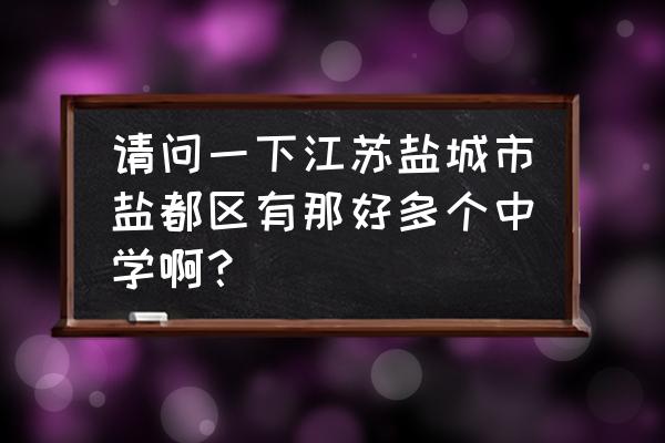 盐都区第一初级中学 请问一下江苏盐城市盐都区有那好多个中学啊？