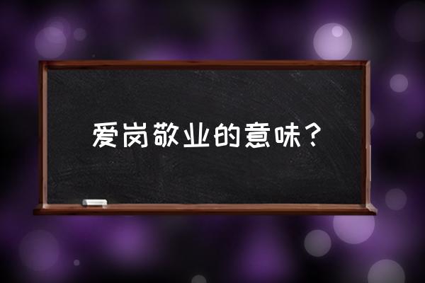 爱岗敬业的指的是 爱岗敬业的意味？