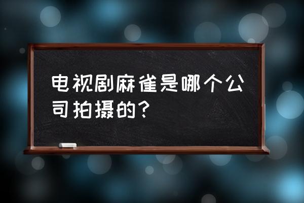 麻雀什么时候开机的 电视剧麻雀是哪个公司拍摄的？