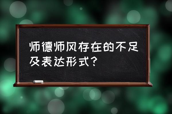 师德师风自查自纠存在问题 师德师风存在的不足及表达形式？