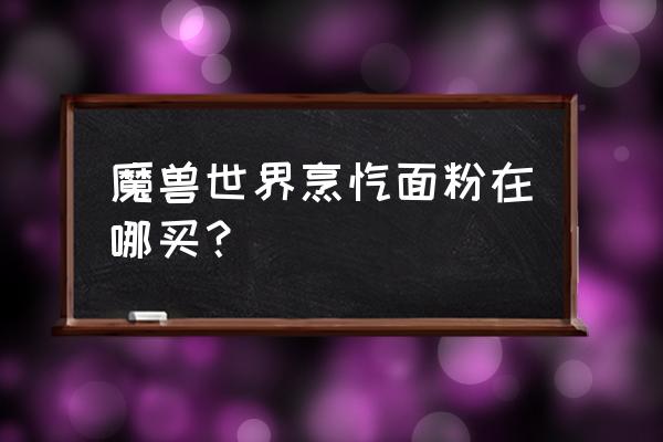 暴风城特产调料在哪里呢 魔兽世界烹饪面粉在哪买？