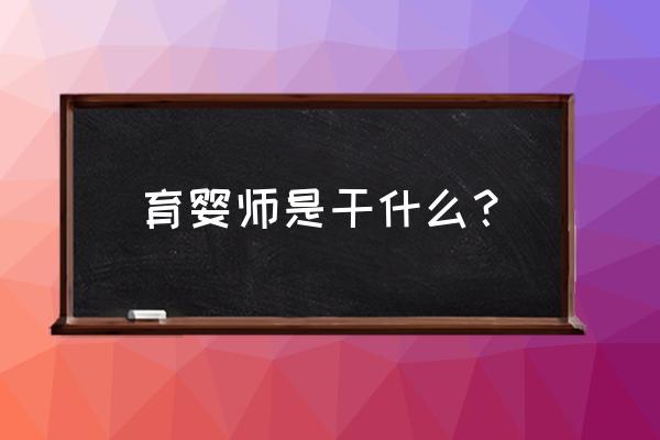 育婴师主要是干什么 育婴师是干什么？