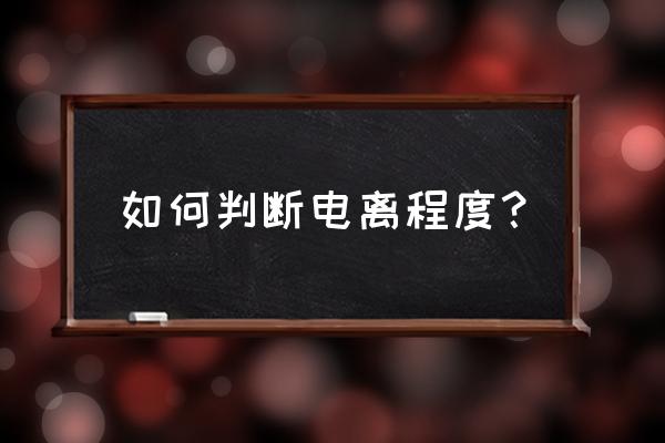 电离程度看什么 如何判断电离程度？