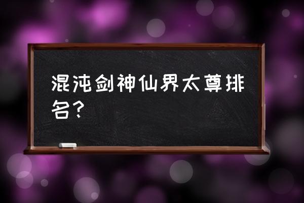 都市至尊剑圣 混沌剑神仙界太尊排名？