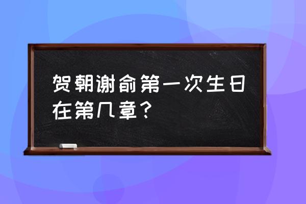 谢俞贺朝生日 贺朝谢俞第一次生日在第几章？