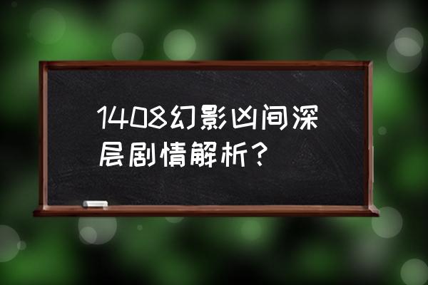 1048幻影凶间解析 1408幻影凶间深层剧情解析？