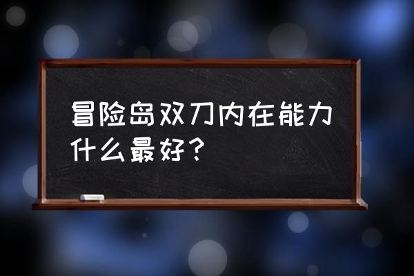 冒险岛完美内在能力 冒险岛双刀内在能力什么最好？