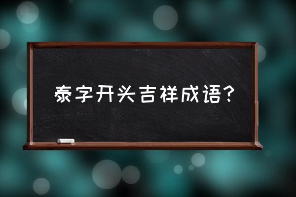 泰然处之的泰意思 泰字开头吉祥成语？