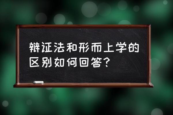 辩证法和形而上学是在回答 辩证法和形而上学的区别如何回答？