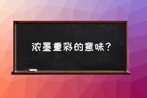 浓墨重彩是褒义还是贬义 浓墨重彩的意味？