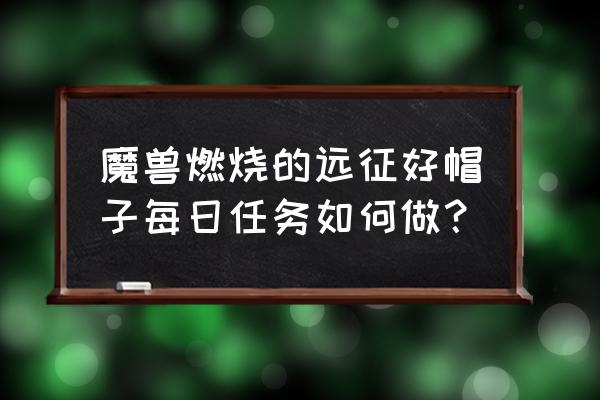 卡洛斯的著名帽子获取 魔兽燃烧的远征好帽子每日任务如何做？