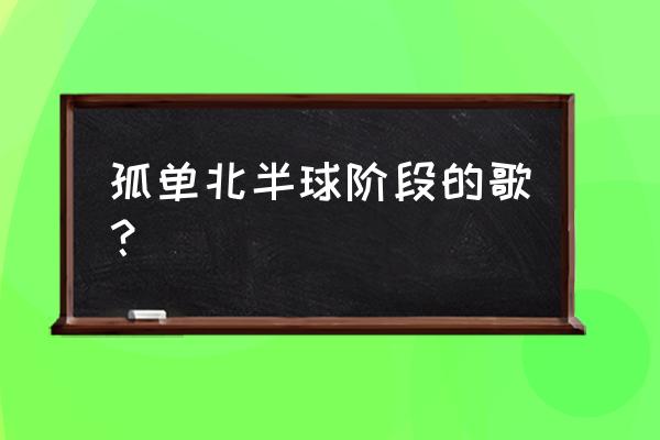 孤单北半球是哪一年的歌 孤单北半球阶段的歌？