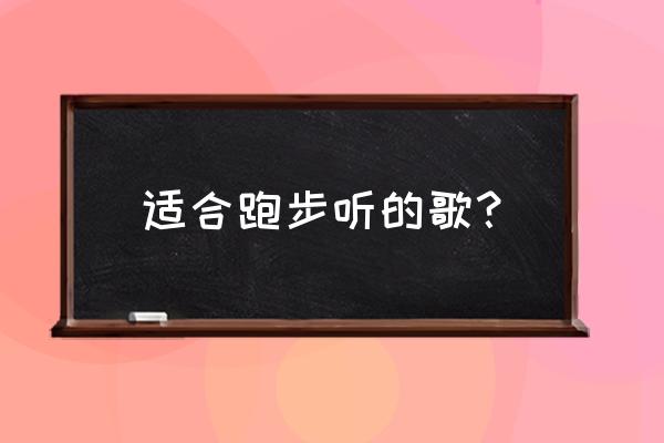 适合跑步时听的歌 适合跑步听的歌？