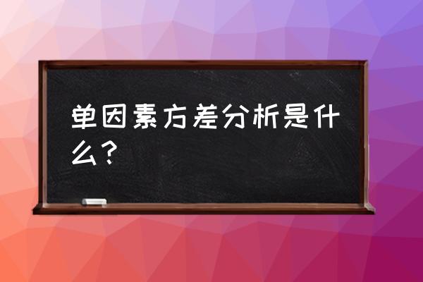 单因素方差分析是什么意思 单因素方差分析是什么？