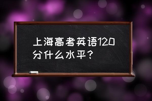 2020年上海高考英语最高分 上海高考英语120分什么水平？