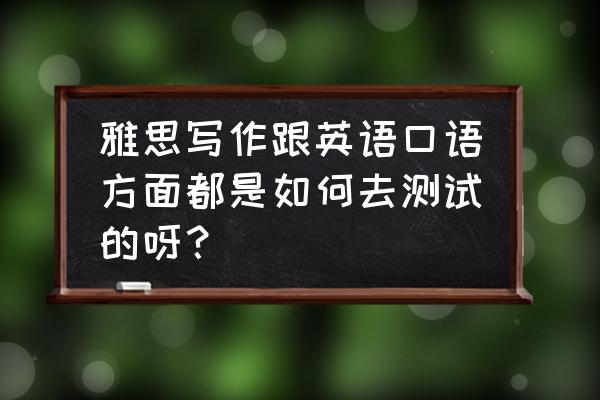 雅思口语考试流程详解 雅思写作跟英语口语方面都是如何去测试的呀？