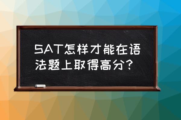 sat语法和普通语法 SAT怎样才能在语法题上取得高分？