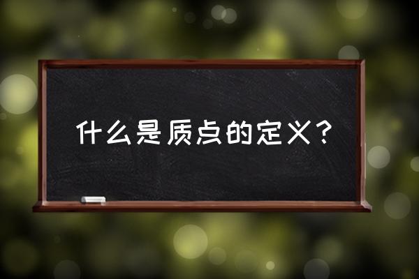 什么是质点举例子 什么是质点的定义？