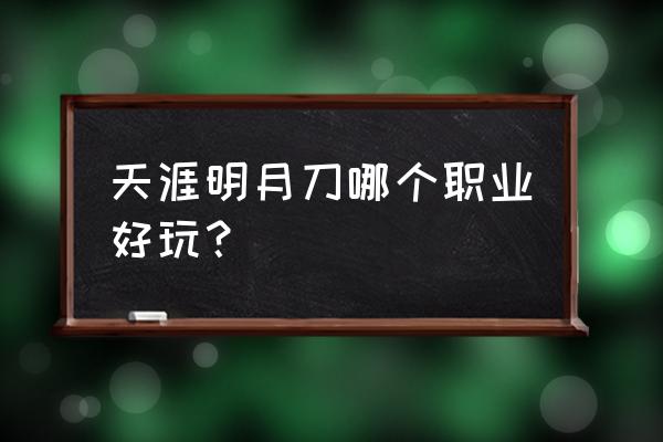 天涯明月刀什么职业好 天涯明月刀哪个职业好玩？