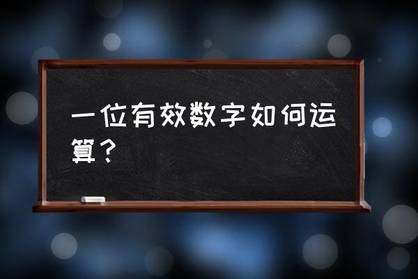 有效数字的运算规则举例 一位有效数字如何运算？