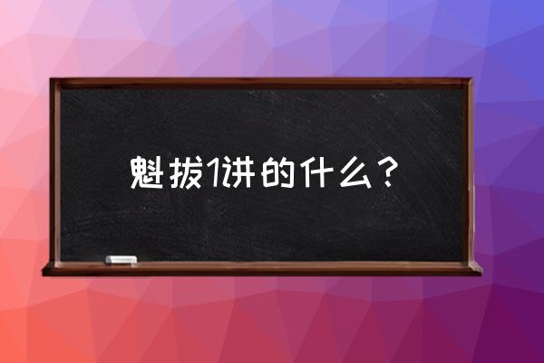 魁拔之十万火急大概内容 魁拔1讲的什么？