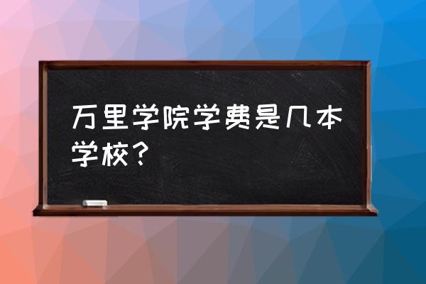 浙江万里学费怎么那么贵 万里学院学费是几本学校？