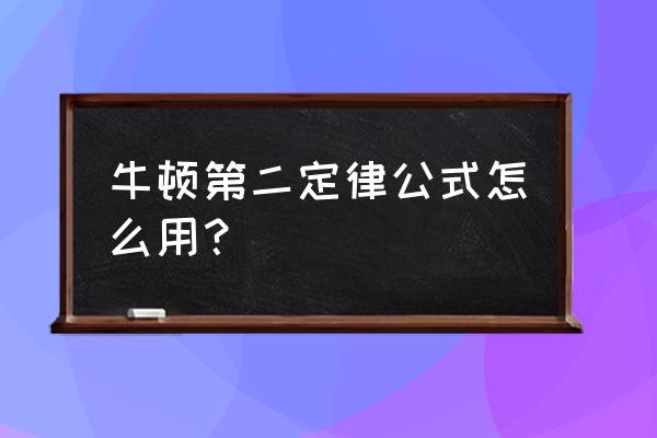 牛顿第二定律公式应用 牛顿第二定律公式怎么用？