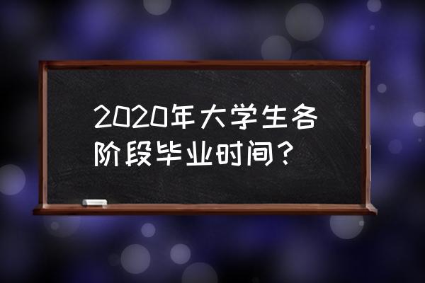 山东高校2020年毕业时间 2020年大学生各阶段毕业时间？