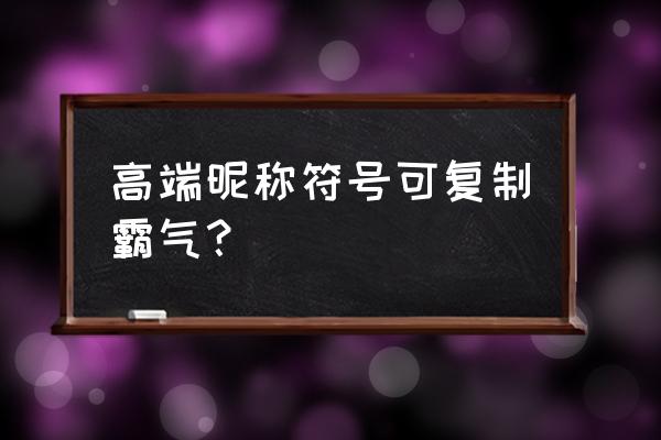 好看符号复制 高端昵称符号可复制霸气？