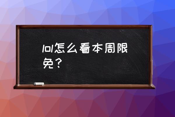 本周周免英雄 lol怎么看本周限免？