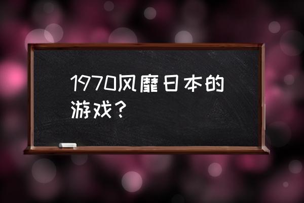 日本最受欢迎的游戏 1970风靡日本的游戏？