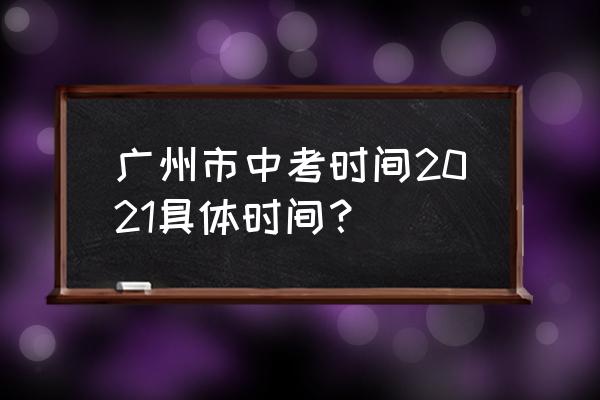 广州中考时间2021具体时间 广州市中考时间2021具体时间？