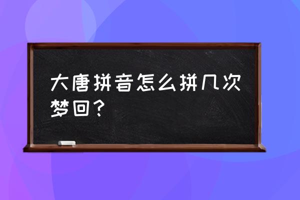 几度梦回大唐 大唐拼音怎么拼几次梦回？