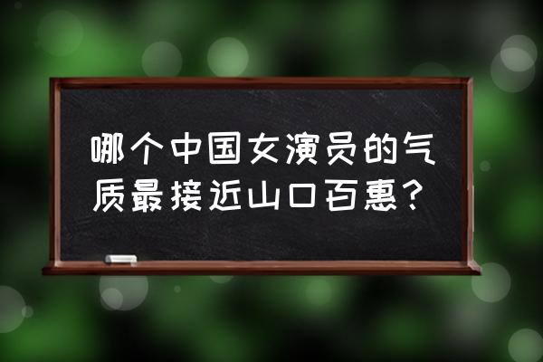 山口珠理复出后拍的哪 哪个中国女演员的气质最接近山口百惠？