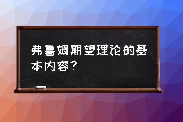 简述期望理论的内容 弗鲁姆期望理论的基本内容？