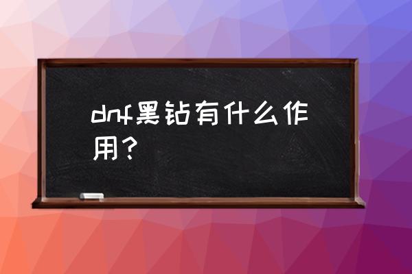 dnf黑钻有必要吗 dnf黑钻有什么作用？