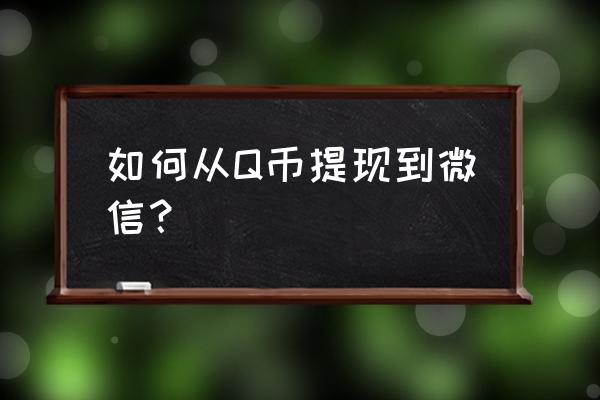 q币怎么转账到微信 如何从Q币提现到微信？