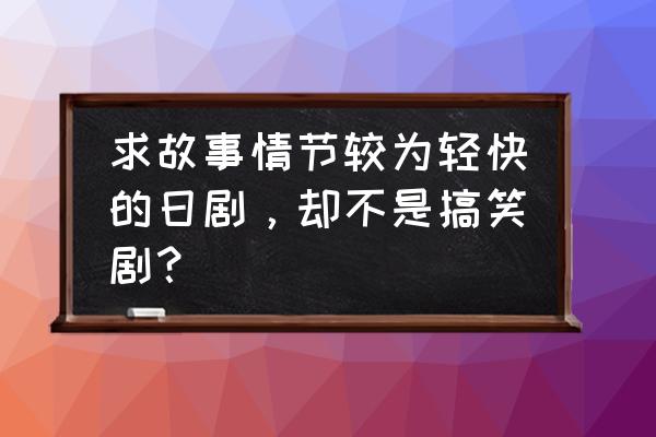 请和废柴的我谈恋爱第二季 求故事情节较为轻快的日剧，却不是搞笑剧？