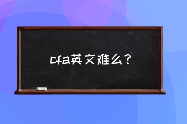 金融英语等级考试 cfa英文难么？