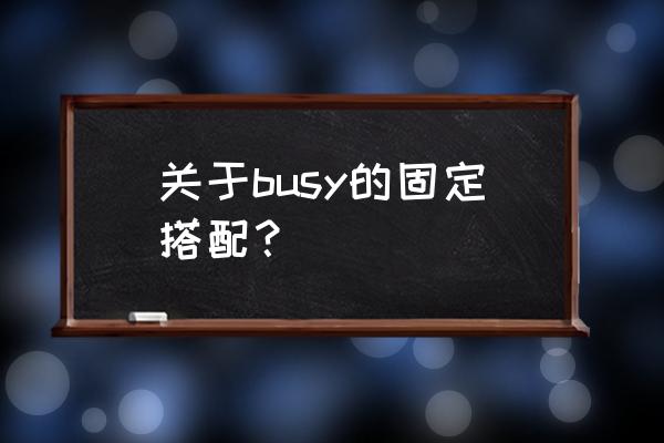 busy 用法 关于busy的固定搭配？