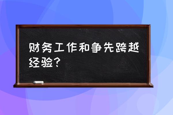 财政工作业绩个人总结 财务工作和争先跨越经验？