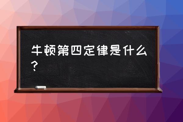 有没有牛顿第四定律 牛顿第四定律是什么？