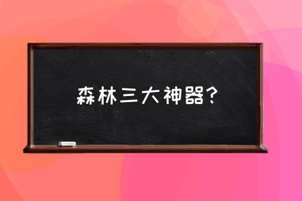 森林游戏三大神器 森林三大神器？