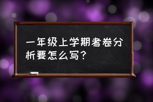 一年级期末试卷分析 一年级上学期考卷分析要怎么写？