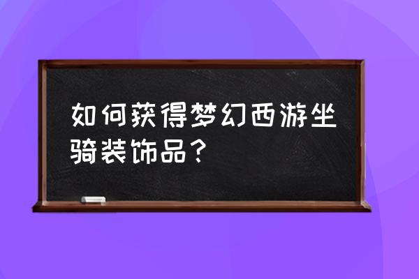 梦幻西游坐骑装饰获得方法 如何获得梦幻西游坐骑装饰品？