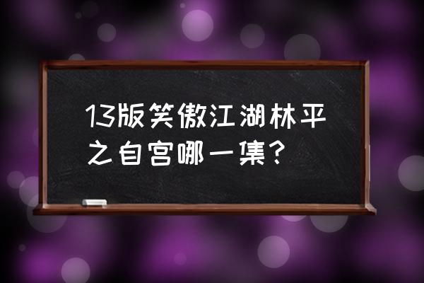 林平之自宫原文 13版笑傲江湖林平之自宫哪一集？