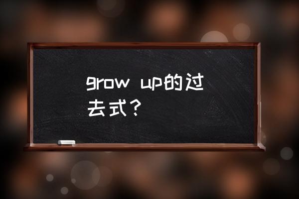 grow up的过去式怎么写 grow up的过去式？