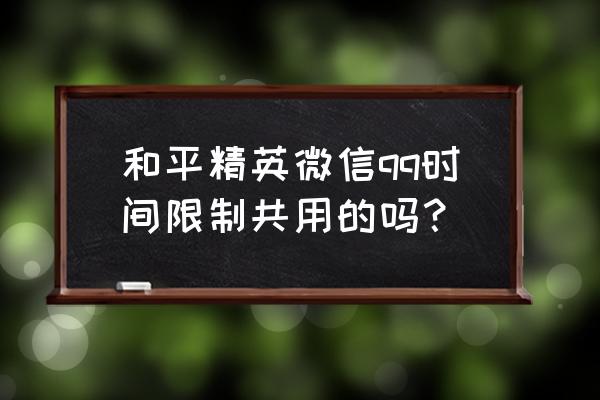 qq微信互通 和平精英微信qq时间限制共用的吗？